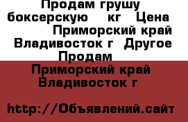 Продам грушу боксерскую 10 кг › Цена ­ 1 800 - Приморский край, Владивосток г. Другое » Продам   . Приморский край,Владивосток г.